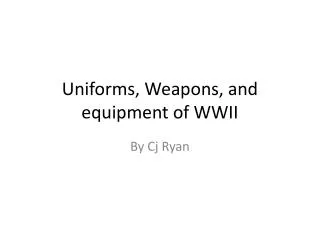 Uniforms, Weapons, and equipment of WWII