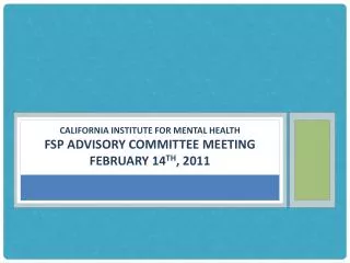 California Institute for mental health FSP Advisory Committee meeting February 14 th , 2011