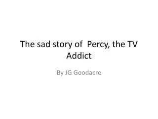 The sad story of Percy, the TV Addict