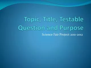 Topic, Title, Testable Question and Purpose