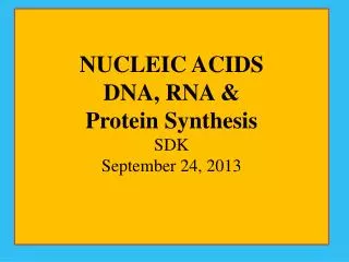 NUCLEIC ACIDS DNA, RNA &amp; Protein Synthesis SDK September 24, 2013