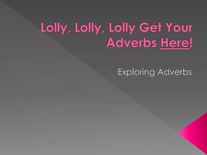 lolly lolly lolly get your adverbs here