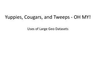 Yuppies, Cougars, and Tweeps - OH MY! Uses of Large Geo Datasets