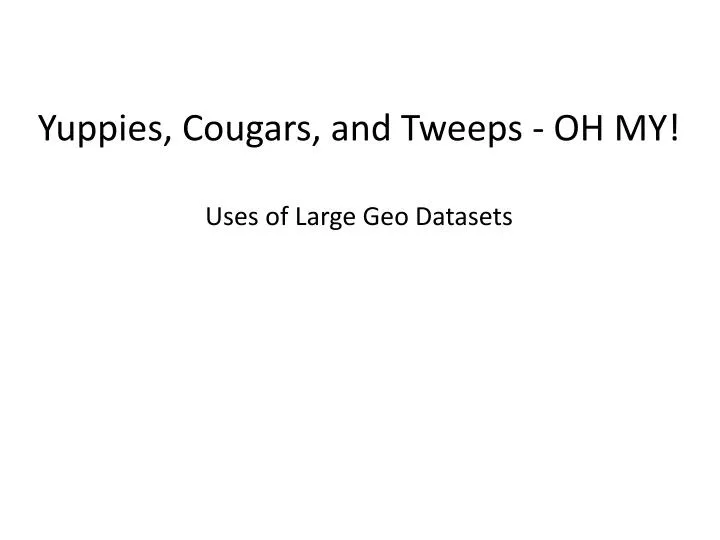 yuppies cougars and tweeps oh my uses of large geo datasets