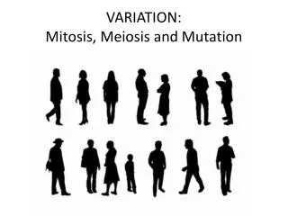 VARIATION: Mitosis, Meiosis and Mutation
