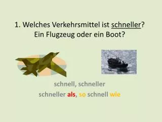 1. Welches Verkehrsmittel ist schneller ? Ein Flugzeug oder ein Boot?