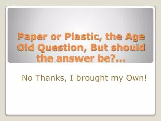 Paper or Plastic, the Age Old Question, But should the answer be?...