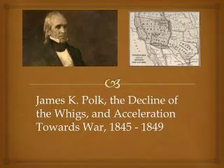 James K. Polk , the Decline of the Whigs, and Acceleration Towards War, 1845 - 1849