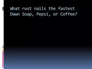 What rust nails the fastest Dawn Soap, Pepsi, or Coffee?