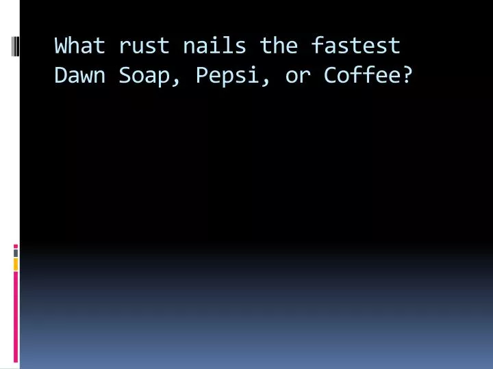 what rust nails the fastest dawn soap pepsi or coffee