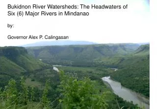 Bukidnon River Watersheds: The Headwaters of Six (6) Major Rivers in Mindanao by :