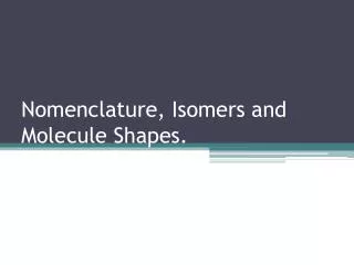 Nomenclature, Isomers and Molecule Shapes.