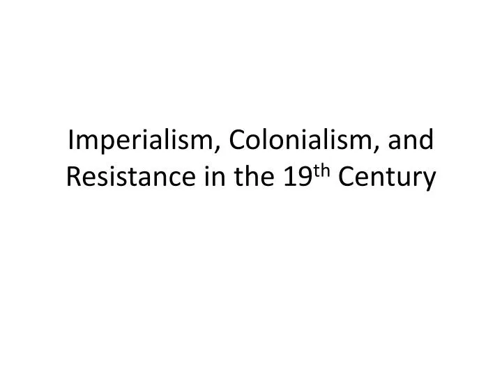 imperialism colonialism and resistance in the 19 th century