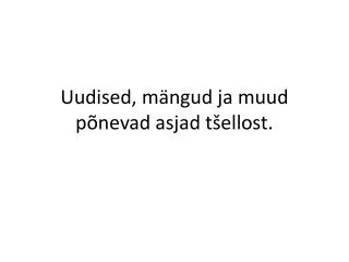 uudised m ngud ja muud p nevad asjad t ellost