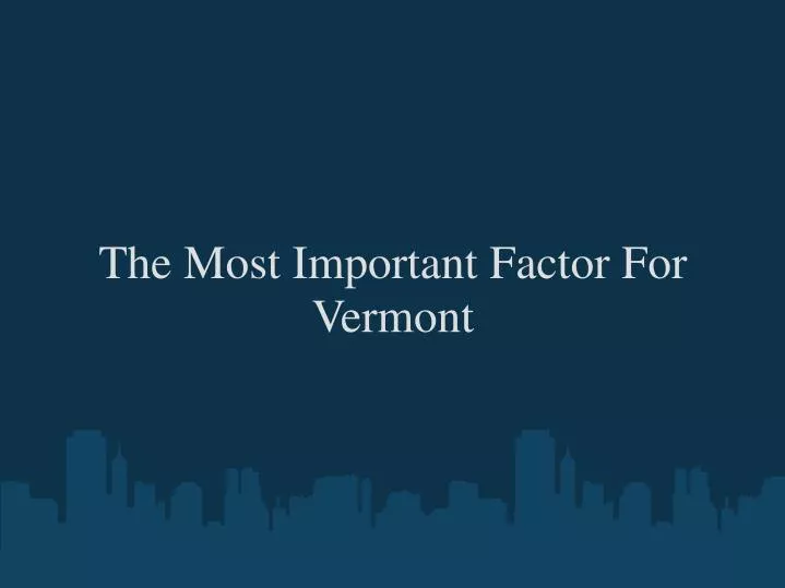 the most important factor for vermont
