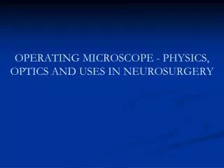 OPERATING MICROSCOPE - PHYSICS, OPTICS AND USES IN NEUROSURGERY