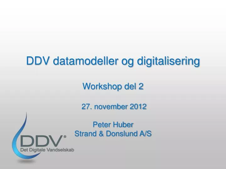 ddv datamodeller og digitalisering workshop del 2 27 november 2012 peter huber strand donslund a s