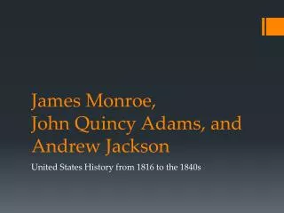 James Monroe, John Quincy Adams, and Andrew Jackson