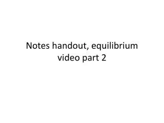 Notes handout, equilibrium video part 2