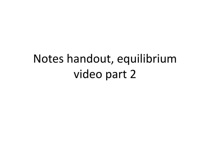 notes handout equilibrium video part 2