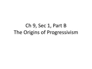 Ch 9, Sec 1, Part B The Origins of Progressivism