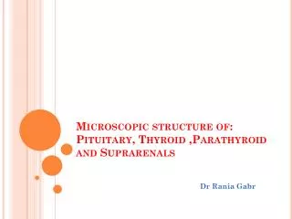 Microscopic structure of: Pituitary, Thyroid ,Parathyroid and Suprarenals