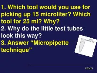 1. Which tool would you use for picking up 15 microliter? Which tool for 25 ml? Why?