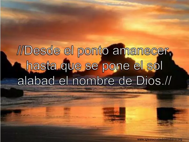 desde el ponto amanecer hasta que se pone el sol alabad el nombre de dios