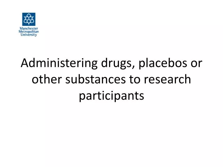 administering drugs placebos or other substances to research participants