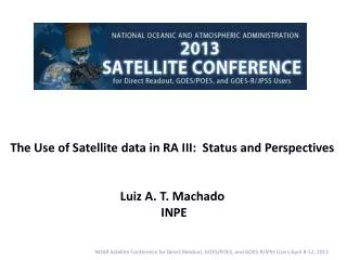 The Use of Satellite data in RA III: Status and Perspectives Luiz A. T. Machado INPE