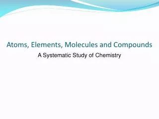 Atoms, Elements, Molecules and Compounds