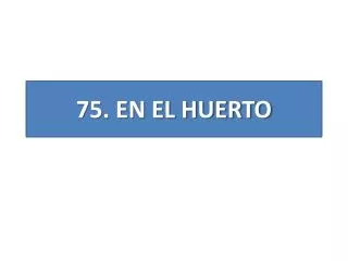 7 5 en el huerto