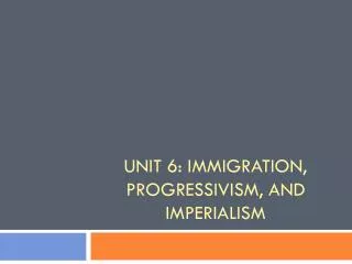 Unit 6: Immigration, Progressivism, and Imperialism