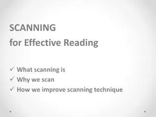 SCANNING f or Effective Reading What scanning is Why we scan How we improve scanning technique