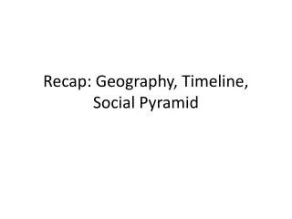 Recap: Geography, Timeline, Social Pyramid