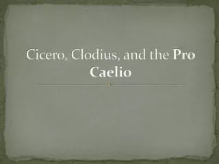 Cicero, Clodius , and the Pro Caelio