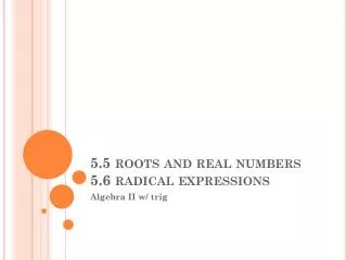 5.5 roots and real numbers 5.6 radical expressions