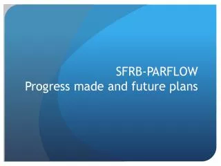 SFRB-PARFLOW Progress made and future plans