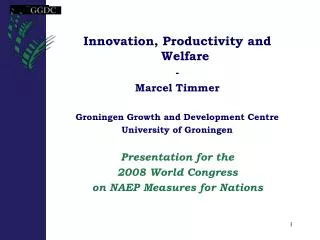 Innovation, Productivity and Welfare - Marcel Timmer Groningen Growth and Development Centre