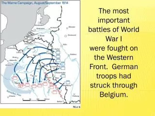 The most important battles of World War I were fought on the Western Front . German