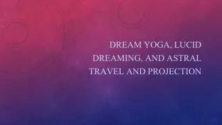 Dream Yoga, Lucid Dreaming, and Astral Travel and Projection
