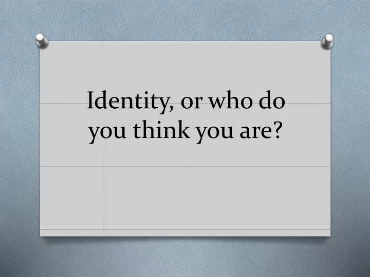 identity or who do you think you are