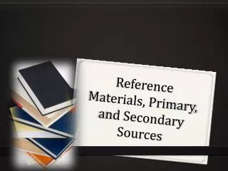 Reference Materials, Primary, and Secondary Sources