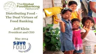 Distributing Food - The Dual Virtues of Food Banking Jeff Klein President and CEO May 2014