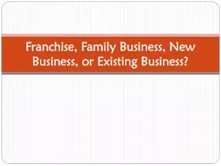 Franchise, Family Business, New Business, or Existing Business?