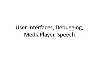 User Interfaces, Debugging, MediaPlayer , Speech