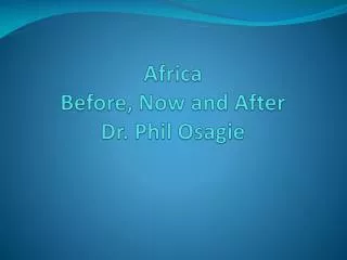 Africa Before, Now and After Dr. Phil Osagie