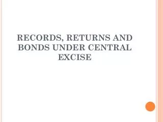 RECORDS, RETURNS AND BONDS UNDER CENTRAL EXCISE