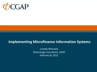 Implementing Microfinance Information Systems Loretta Michaels Technology Consultant, CGAP