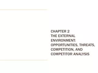 CHAPTER 2 The External Environment: Opportunities, Threats, Competition, and Competitor Analysis
